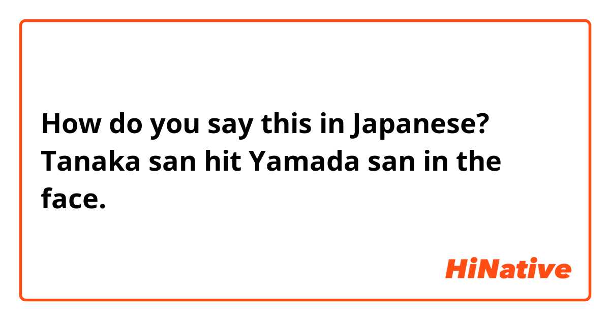 How do you say this in Japanese? Tanaka san hit Yamada san in the face.  