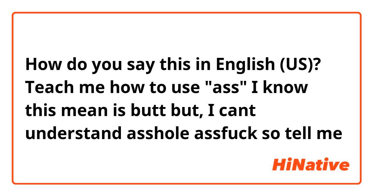 How do you say this in English (US)? Teach me how to use "ass" I know this mean is butt but, I cant understand asshole assfuck so tell me