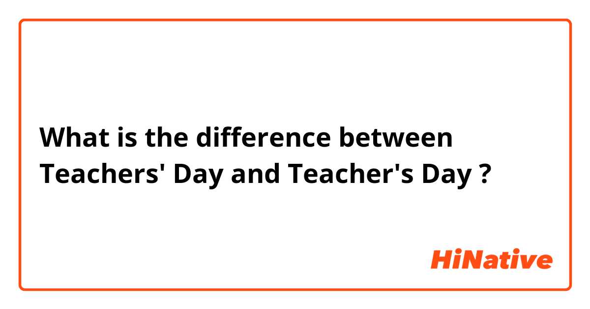 What is the difference between Teachers' Day and Teacher's Day ?