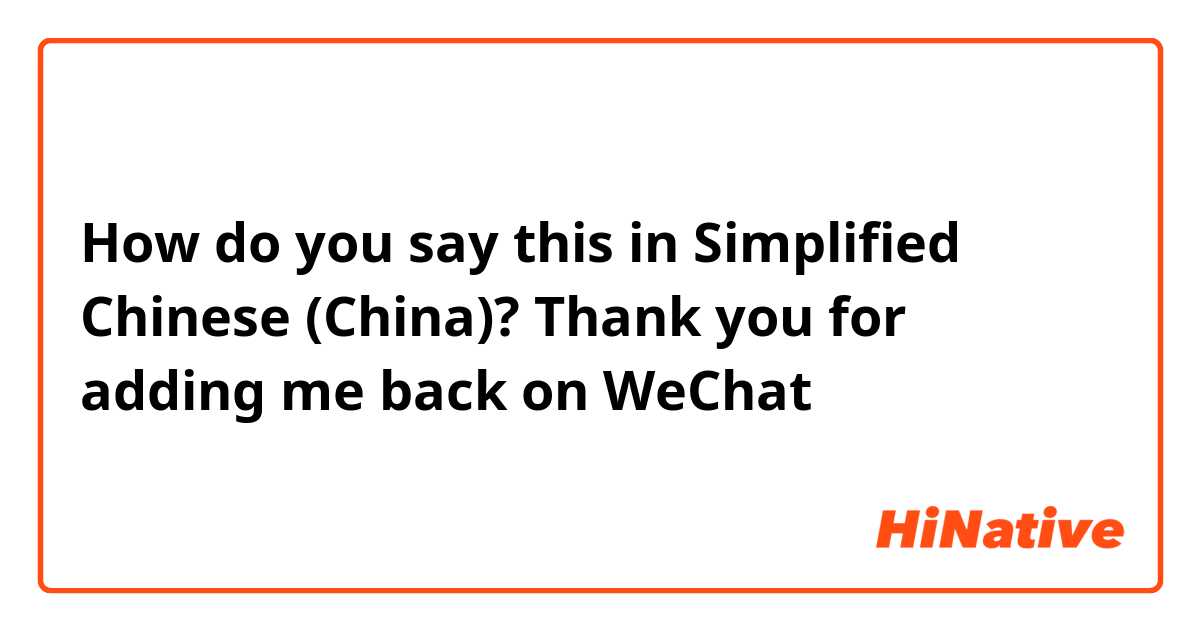 How do you say this in Simplified Chinese (China)? Thank you for adding me back on WeChat 