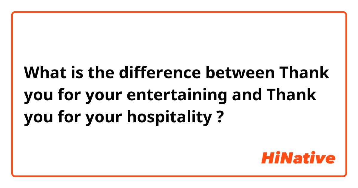 What is the difference between Thank you for your entertaining  and Thank you for your hospitality  ?
