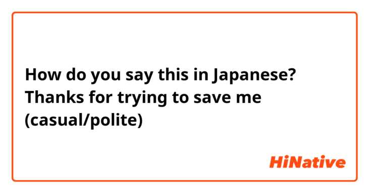 How do you say this in Japanese? Thanks for trying to save me (casual/polite)