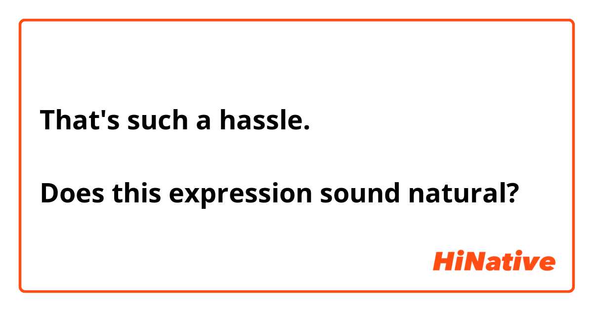 That's such a hassle.

Does this expression sound natural?
