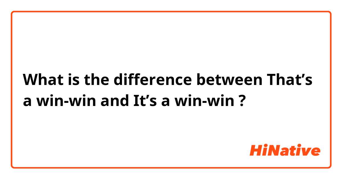 What is the difference between That’s a win-win  and It’s a win-win  ?