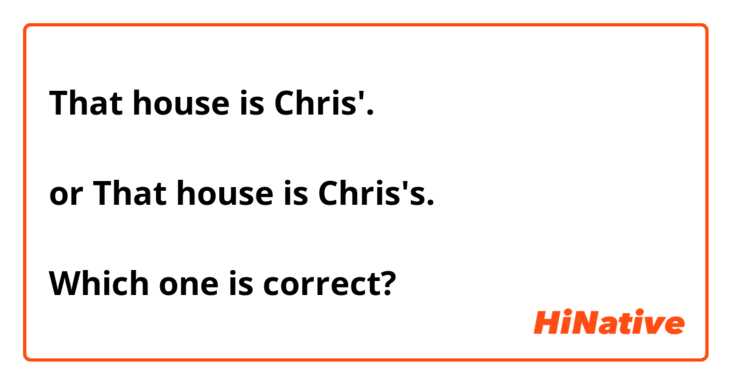 That house is Chris'.

or That house is Chris's.

Which one is correct?