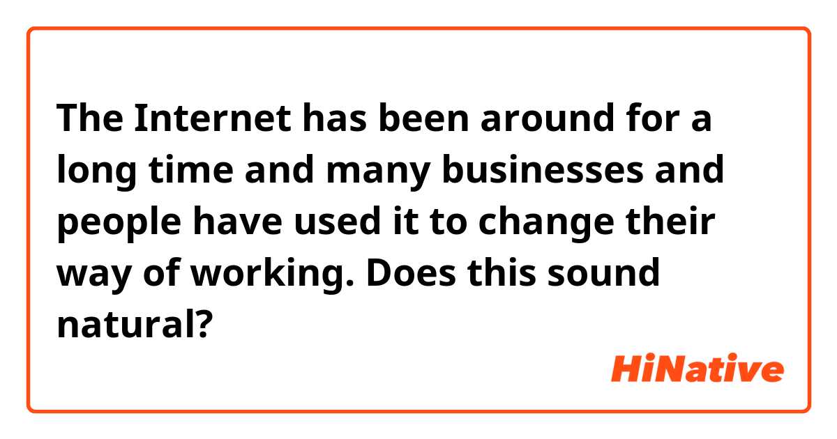 The Internet has been around for a long time and many businesses and people have used it to change their way of working.

Does this sound natural?