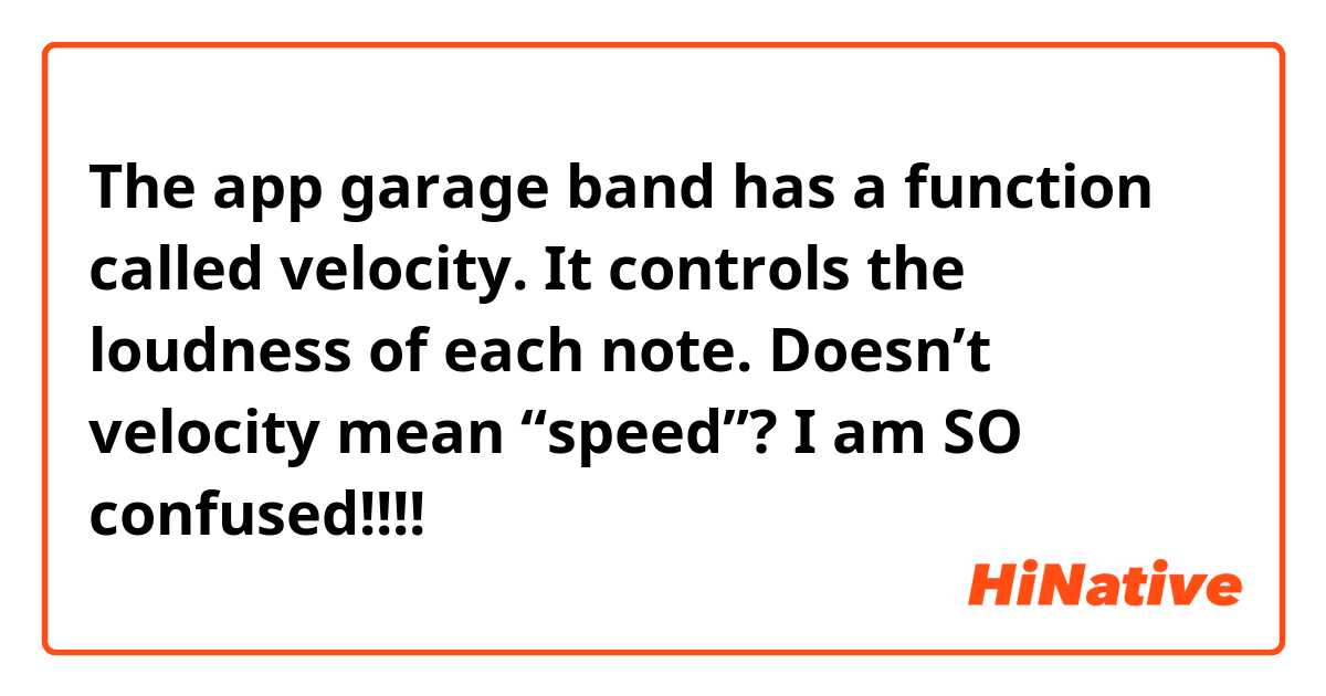 The app garage band has a function called velocity. It controls the loudness of each note. 
Doesn’t velocity mean “speed”?
I am SO confused!!!!