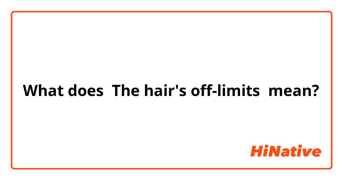 What does The hair's off-limits mean?