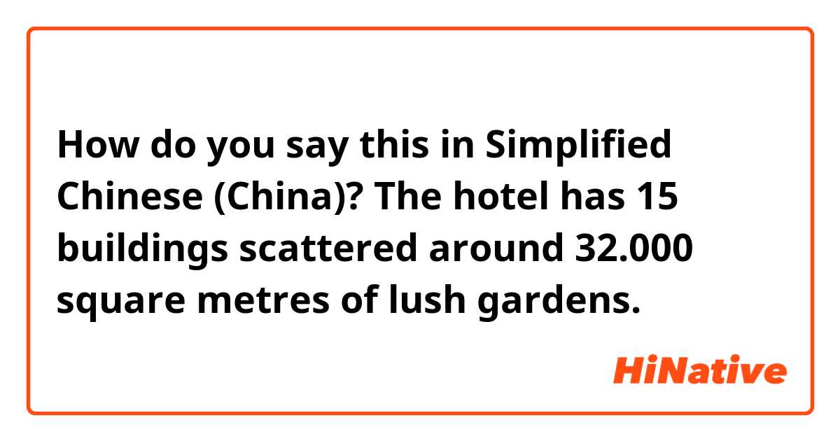 How do you say this in Simplified Chinese (China)? The hotel has 15 buildings scattered around 32.000 square metres of lush gardens.