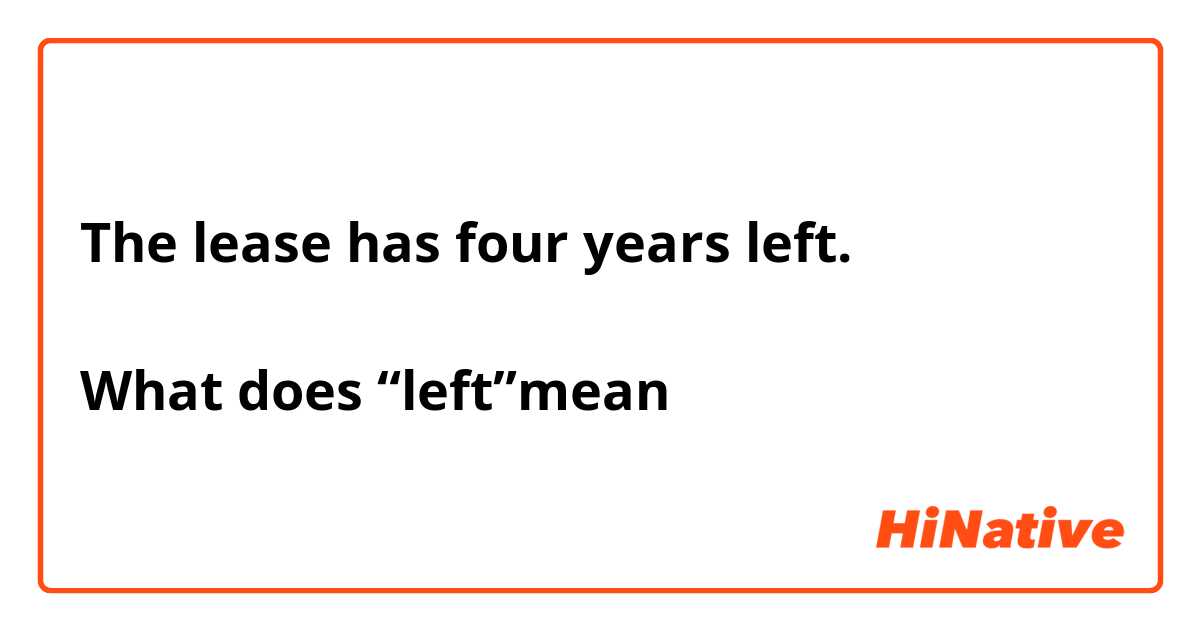 The lease has four years left.

What does “left”mean？