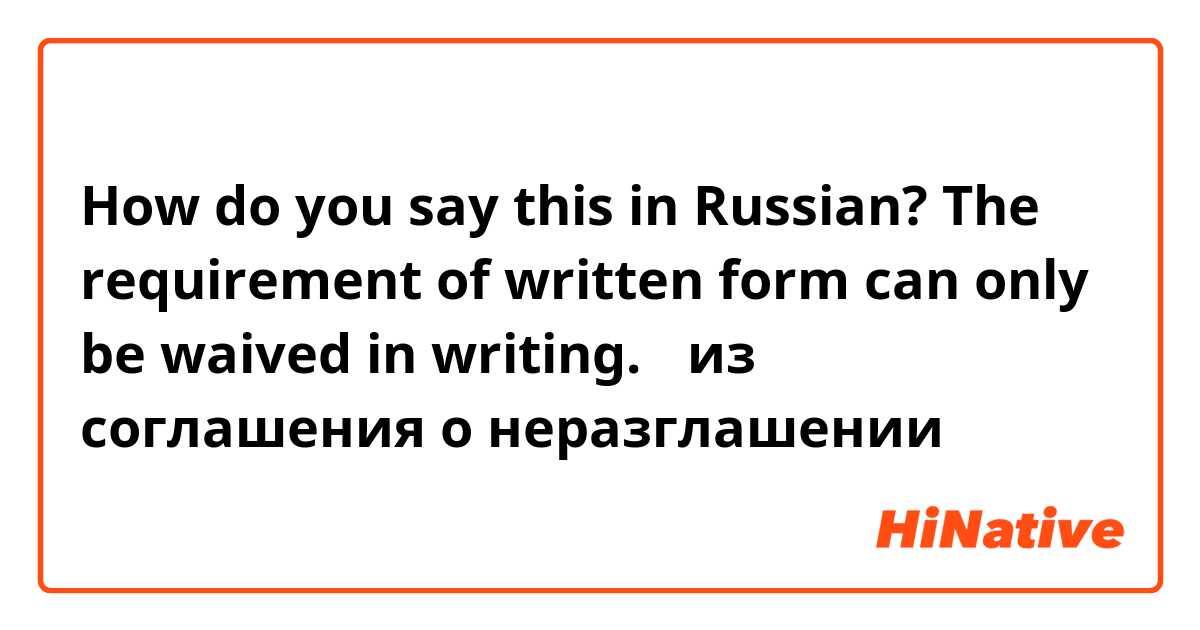 How do you say this in Russian? The requirement of written form can only be waived in writing. （из соглашения о неразглашении）