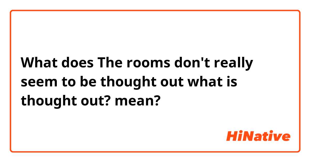 What does The rooms don't really seem to be thought out
 what is thought out?  mean?