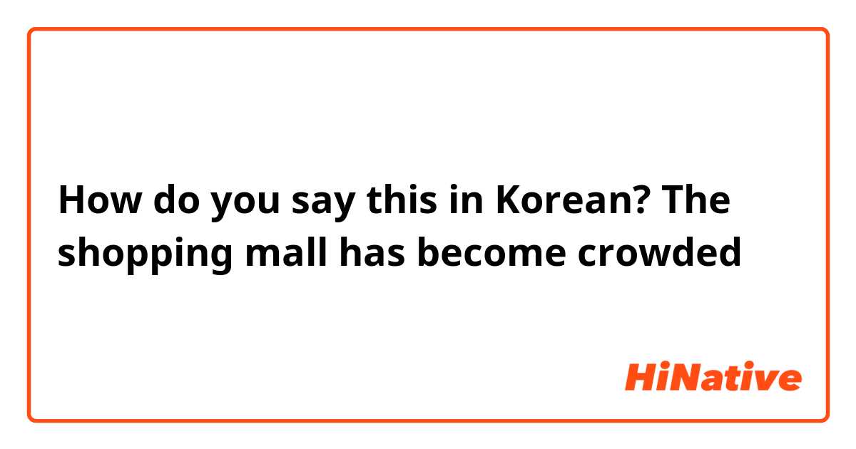 How do you say this in Korean? The shopping mall has become crowded 