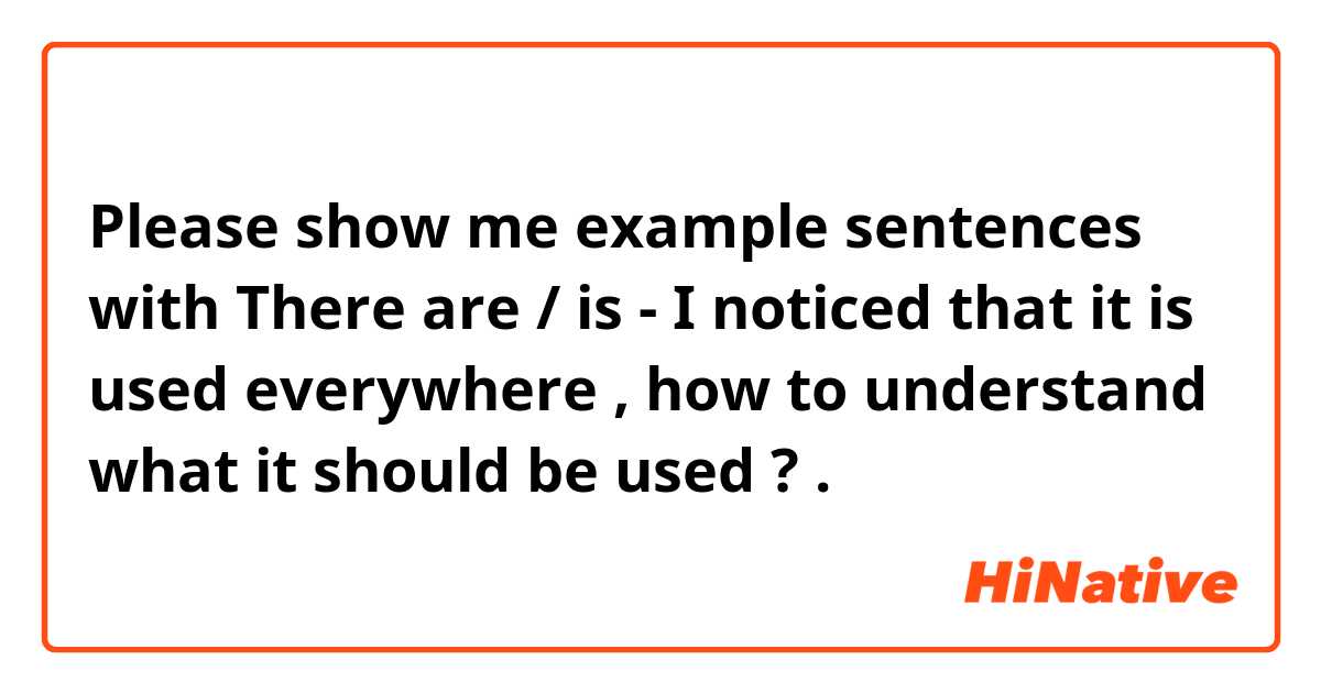 Please show me example sentences with There are / is - I noticed that it is used everywhere , how to understand what it should be used ?.