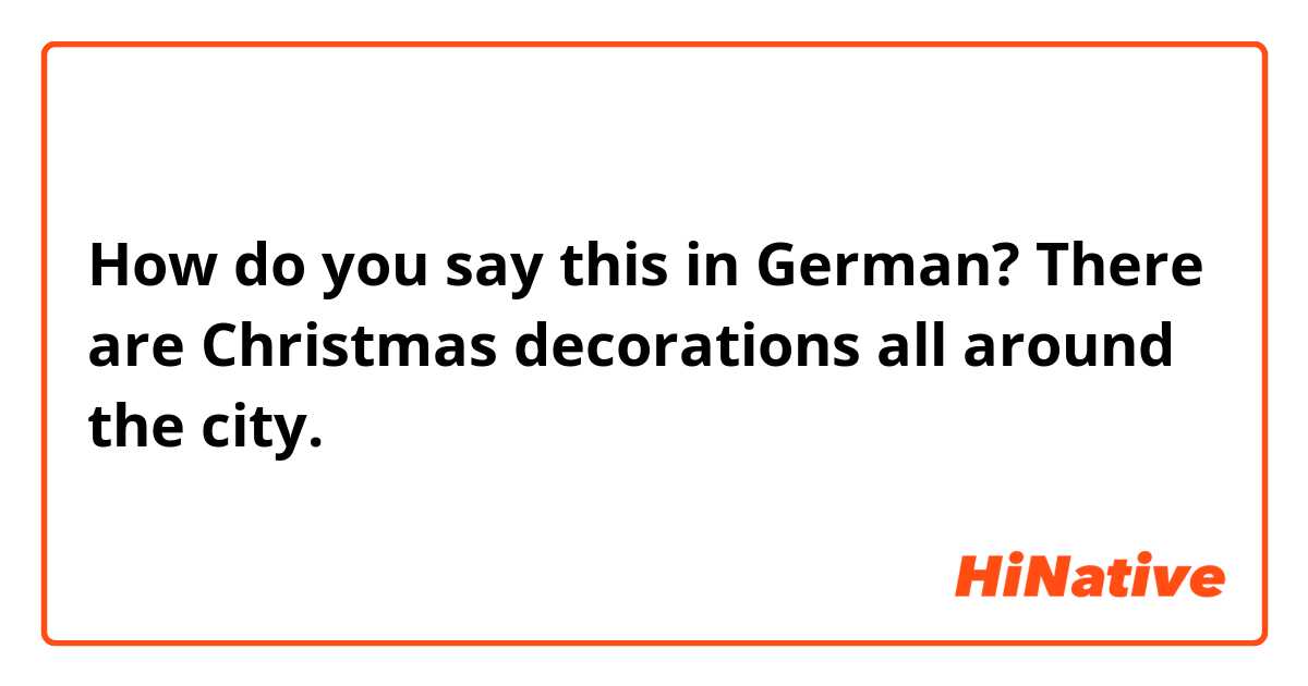 How do you say this in German? There are Christmas decorations all around the city.