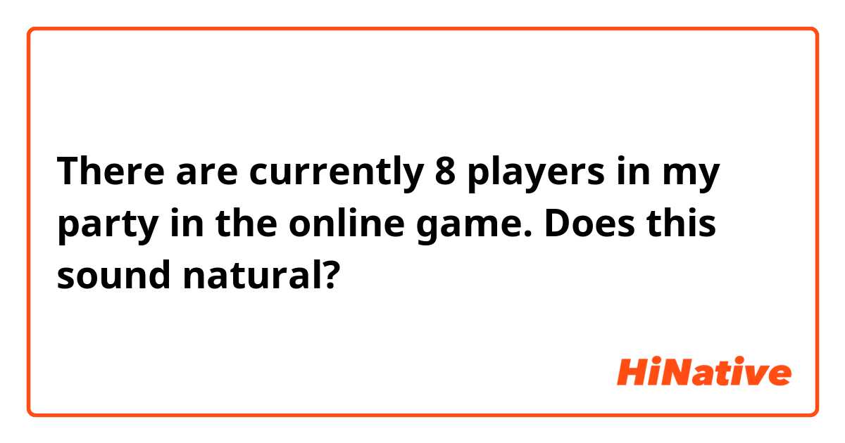 There are currently 8 players in my party in the online game.

Does this sound natural?