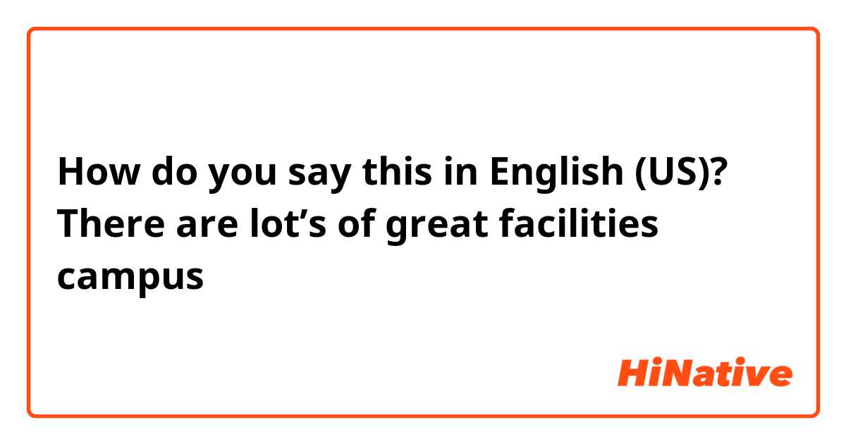 How do you say this in English (US)? There are lot’s of  great facilities campus

