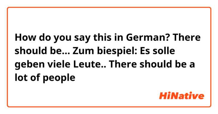 How do you say this in German? There should be…

Zum biespiel: Es solle geben viele Leute..
There should be a lot of people
