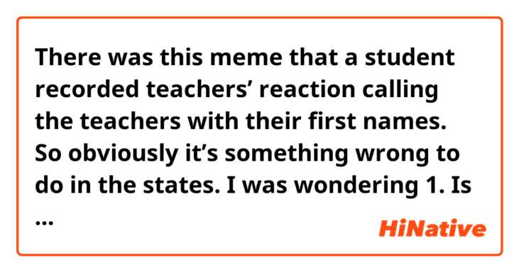 There was this meme that a student recorded teachers’ reaction calling the teachers with their first names. So obviously it’s something wrong to do in the states. 

I was wondering 1. Is it impolite in every english native culture? 2. If you call them with their surnames, how do you know if she’s miss or mrs? Do they let you know and you memorize them? 