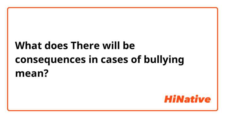 What does There will be consequences in cases of bullying mean?
