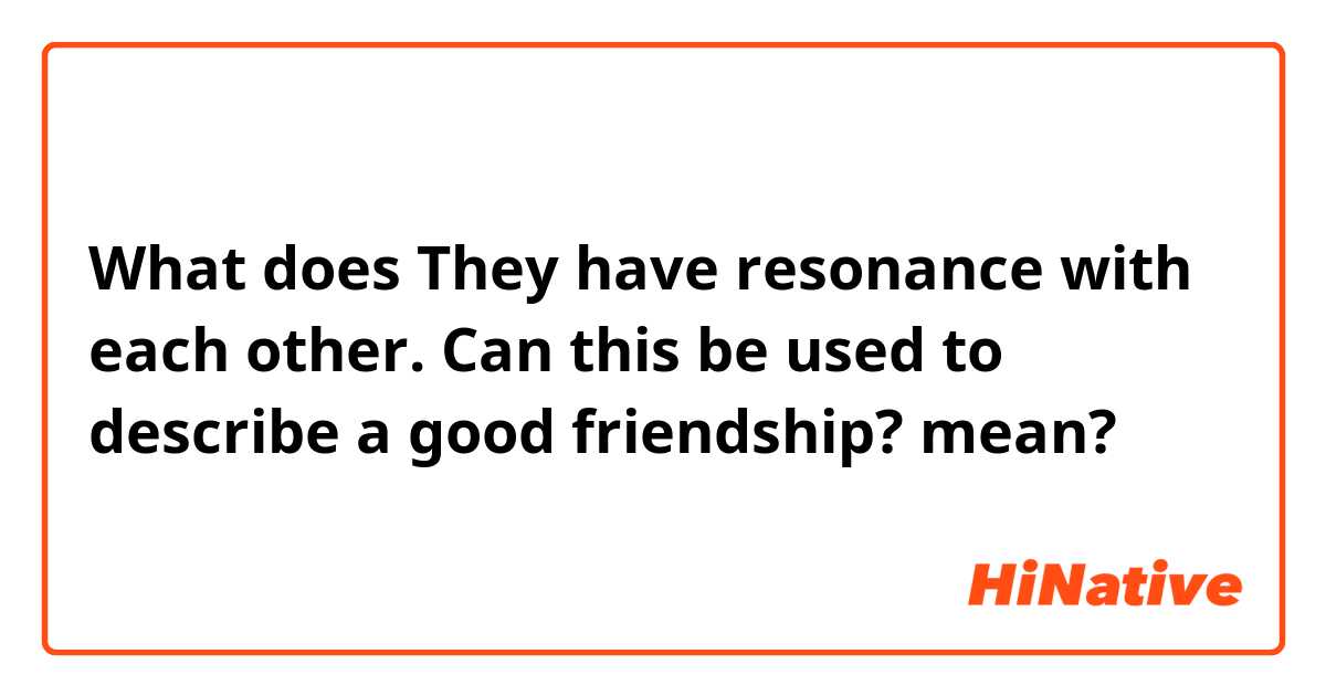 What does They have resonance with each other.

Can this be used to describe a good friendship? mean?