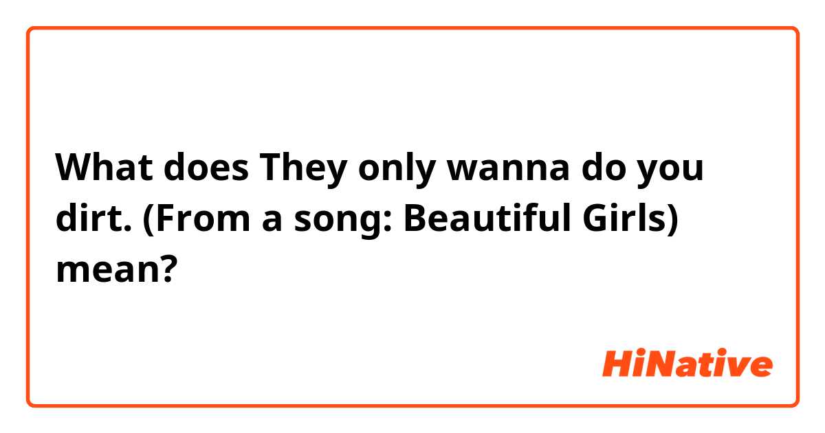 What does They only wanna do you dirt. (From a song: Beautiful Girls) mean?