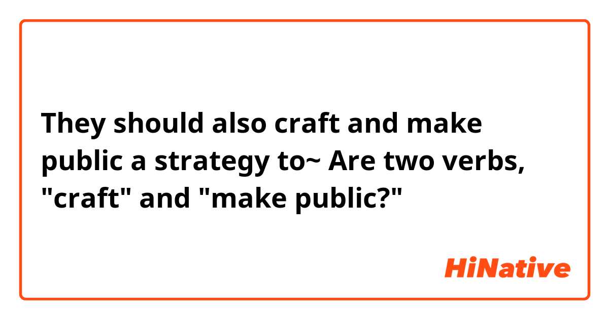 They should also craft and make public a strategy to~

Are two verbs, "craft" and "make public?"