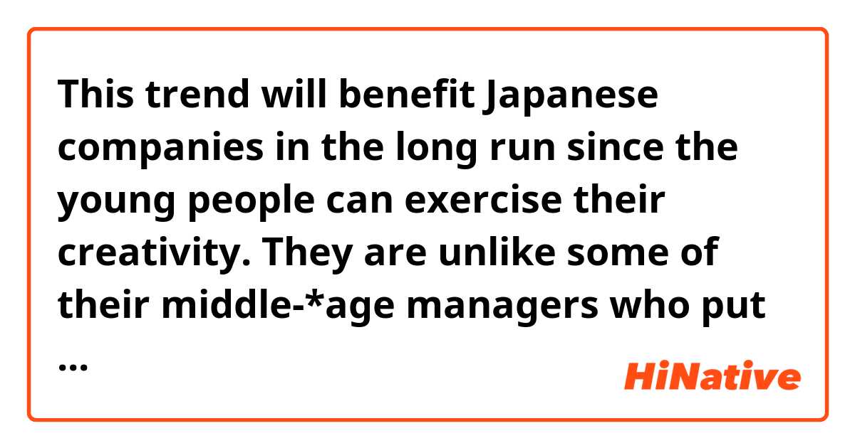 This trend will benefit Japanese companies in the long run since the young people can exercise their creativity. They are unlike some of their middle-*age managers who put in their time, offering no new idea unless they are sure their colleagues already agree.

Can "middle-aged manager" take the place of "middle-age manager" in this context?
Do both make sense?