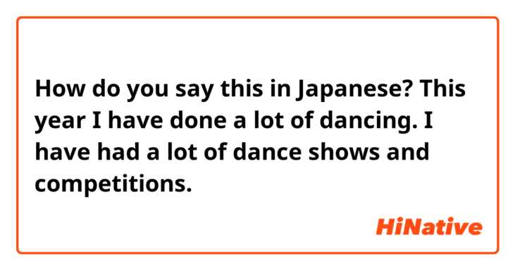 How do you say this in Japanese? This year I have done a lot of dancing. I have had a lot of dance shows and competitions.