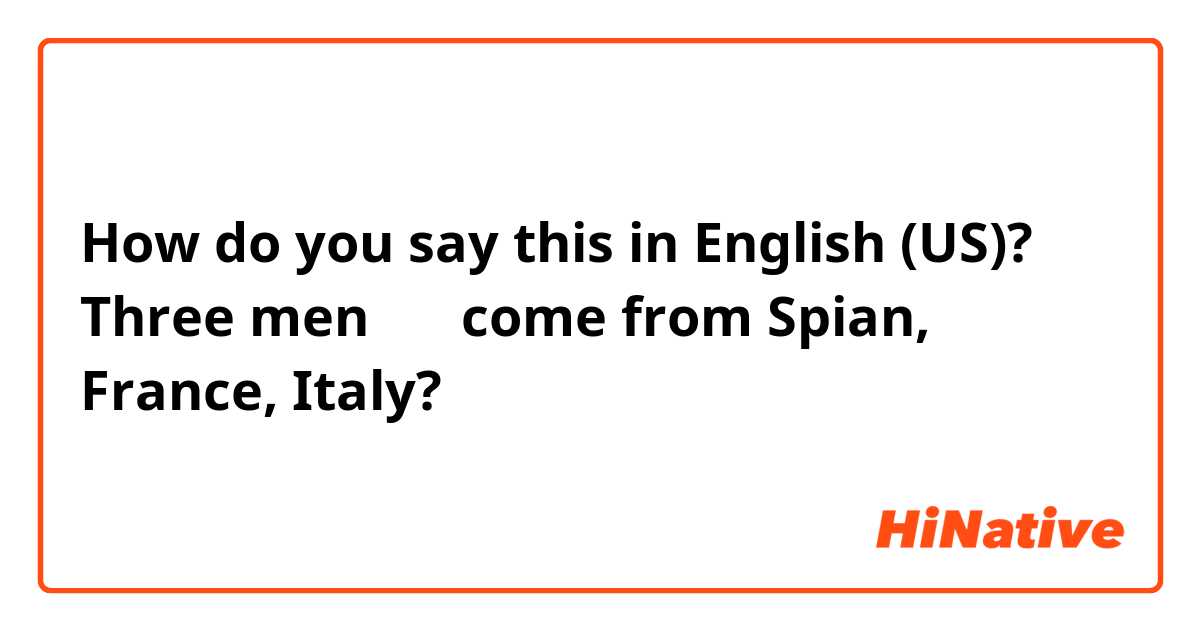 How do you say this in English (US)? Three men 分别 come from Spian, France, Italy?
