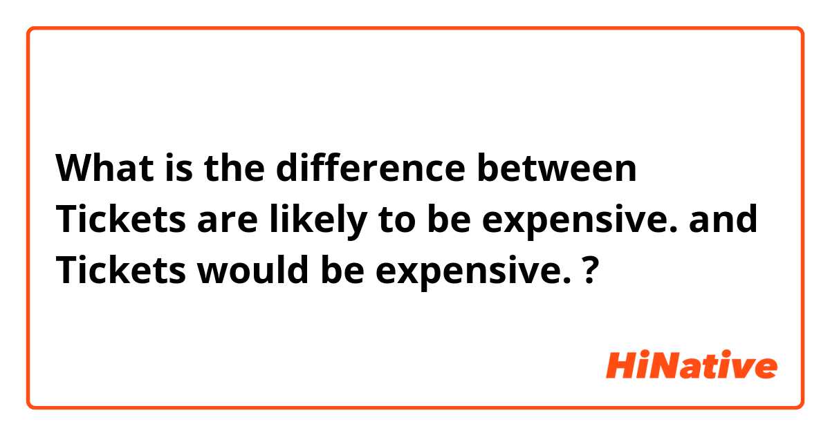 What is the difference between Tickets are likely to be expensive. and Tickets would be expensive. ?