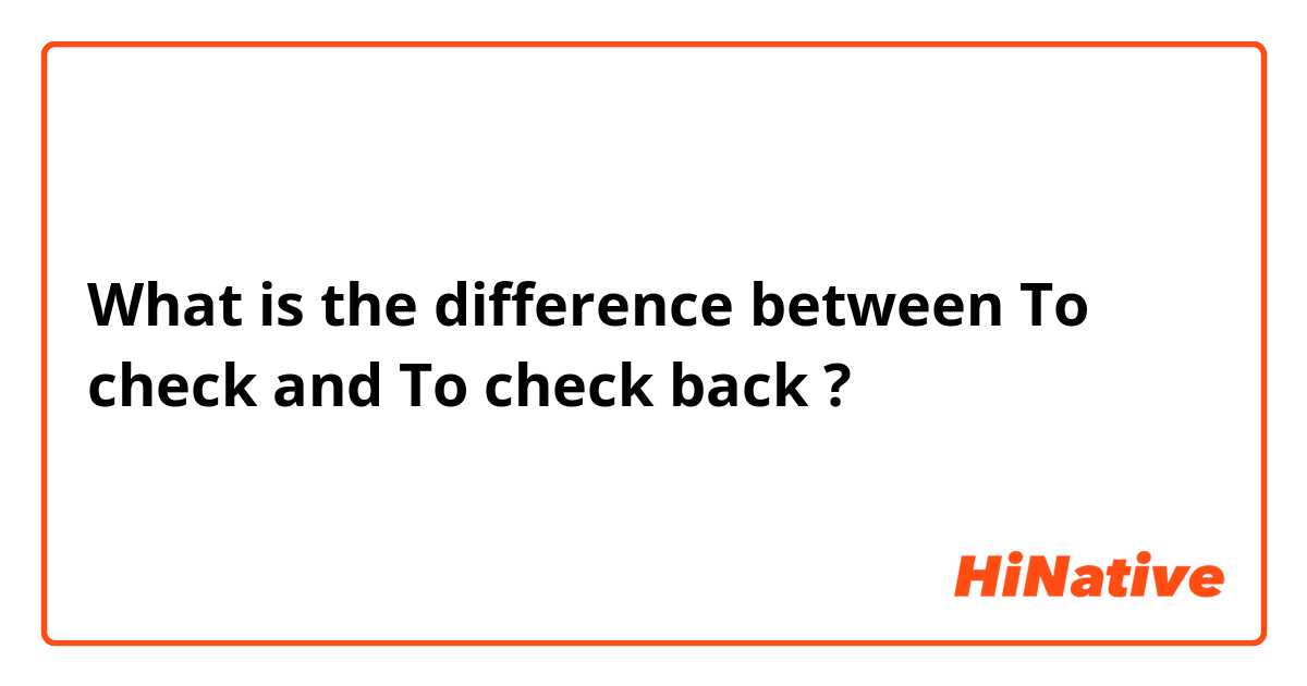What is the difference between To check and To check back ?