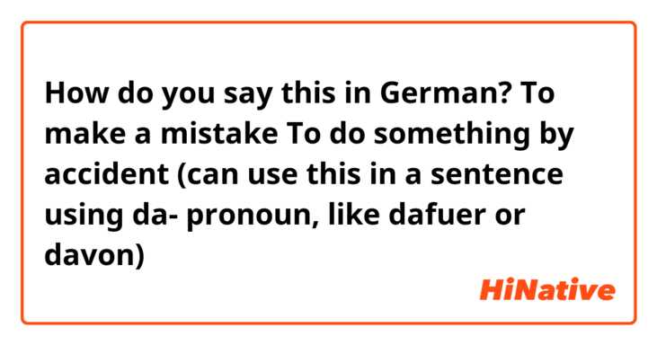 How do you say this in German? To make a mistake 
To do something by accident (can use this in a sentence using da- pronoun, like dafuer or davon)
