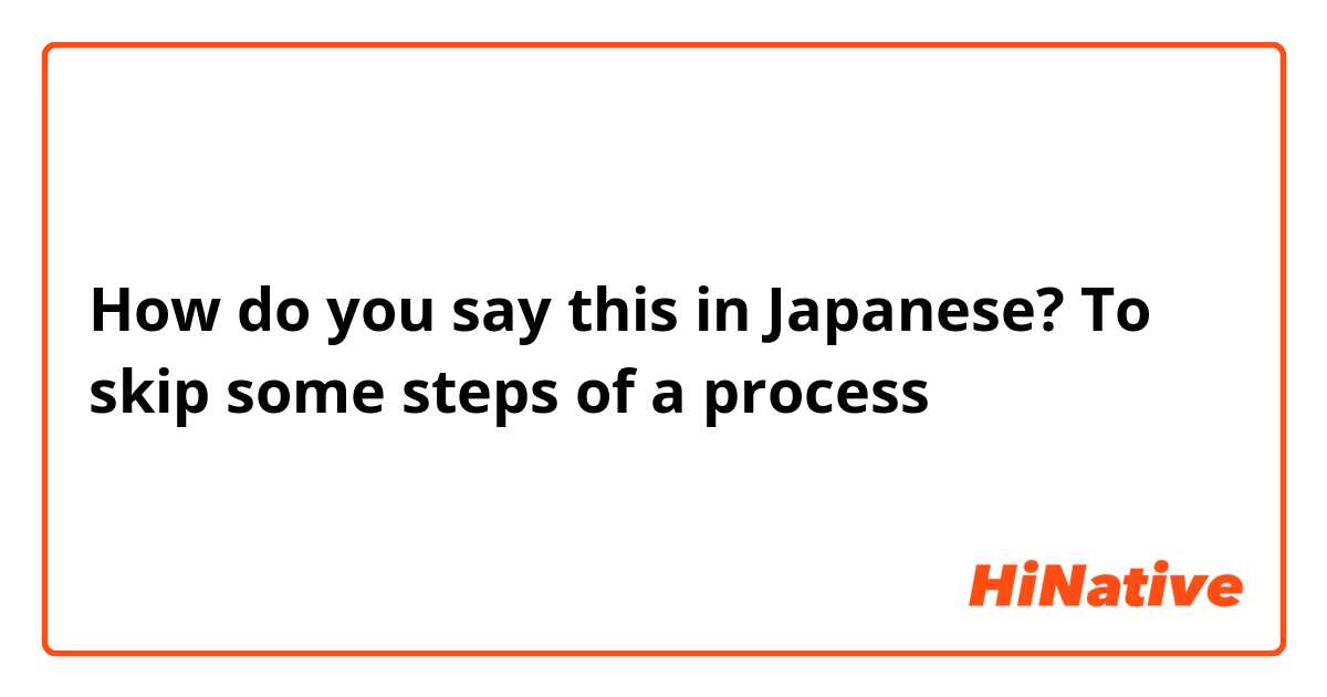 How do you say this in Japanese? To skip some steps of a process 