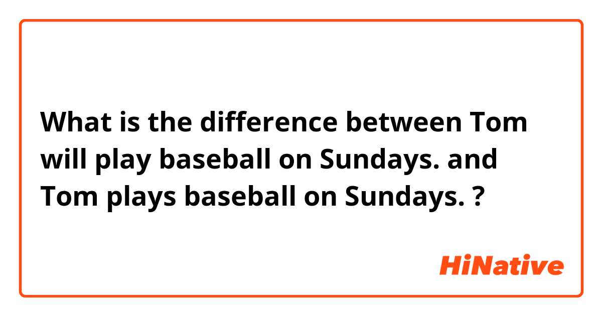 What is the difference between Tom will play baseball on Sundays. and Tom plays baseball on Sundays. ?
