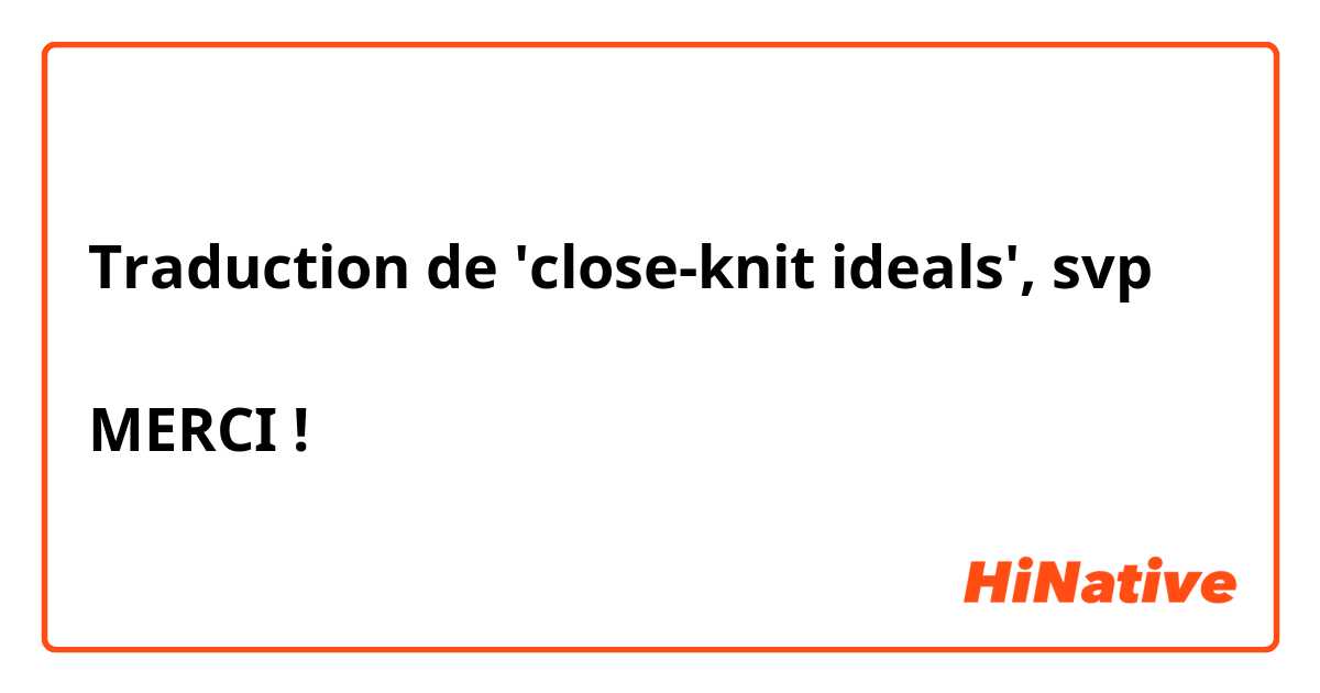 Traduction de 'close-knit ideals', svp

MERCI !