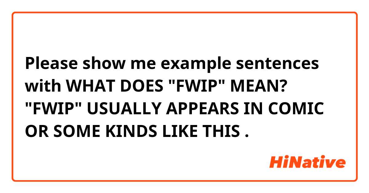 Please show me example sentences with WHAT DOES "FWIP" MEAN? "FWIP" USUALLY APPEARS IN COMIC OR SOME KINDS LIKE THIS.
