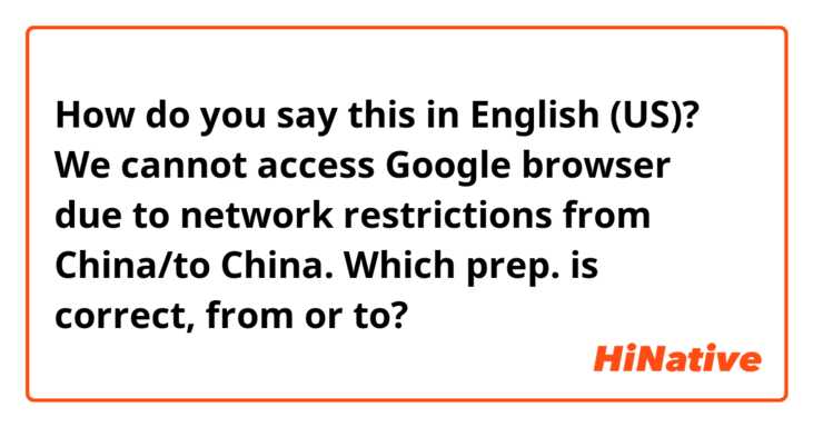 How do you say this in English (US)? We cannot access Google browser due to network restrictions from China/to China.

Which prep. is correct, from or to?

