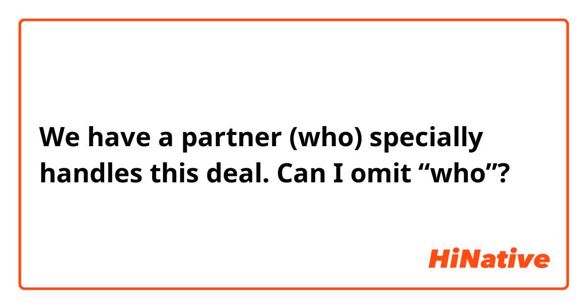 We have a partner (who) specially handles this deal.

Can I omit “who”?