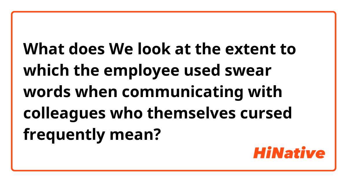 What does We look at the extent to which the employee used swear words when communicating with colleagues who themselves cursed frequently mean?