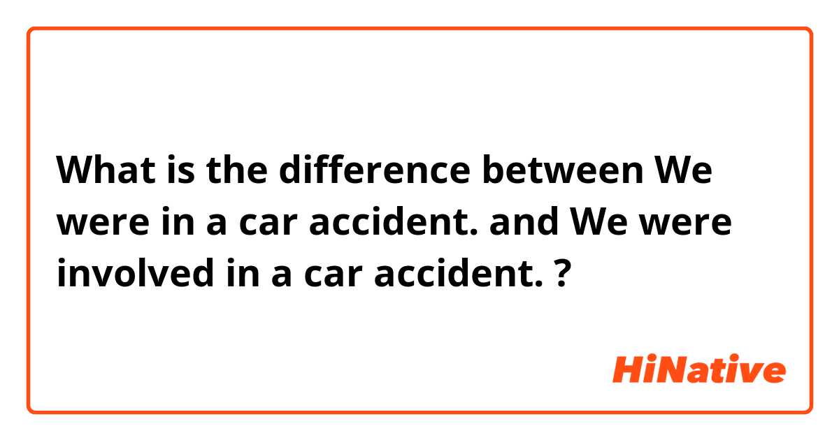 What is the difference between We were in a car accident.  and We were involved in a car accident.  ?