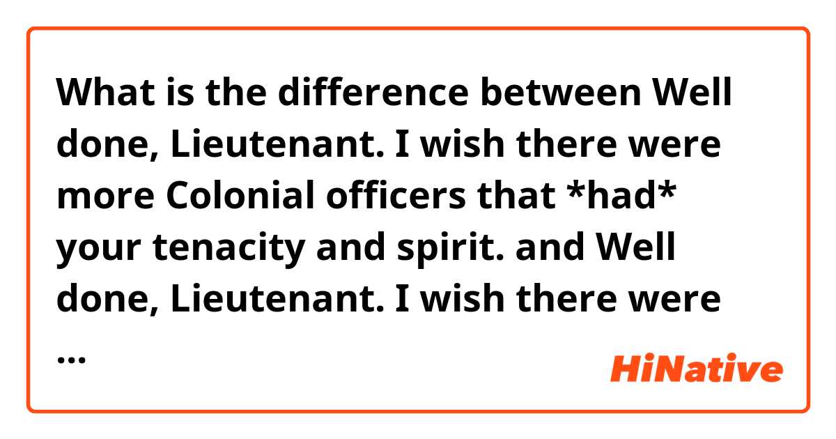 What is the difference between 
Well done, Lieutenant. I wish there were more Colonial officers that *had* your tenacity and spirit.
 and 
Well done, Lieutenant. I wish there were more Colonial officers that *have* your tenacity and spirit.
 ?