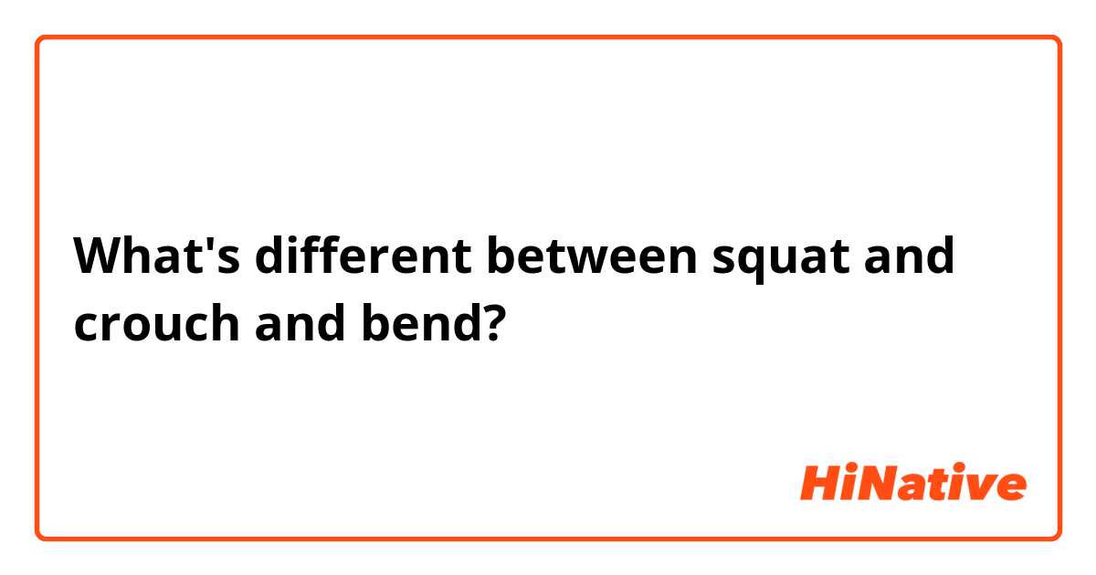 What's different between squat and crouch and bend?