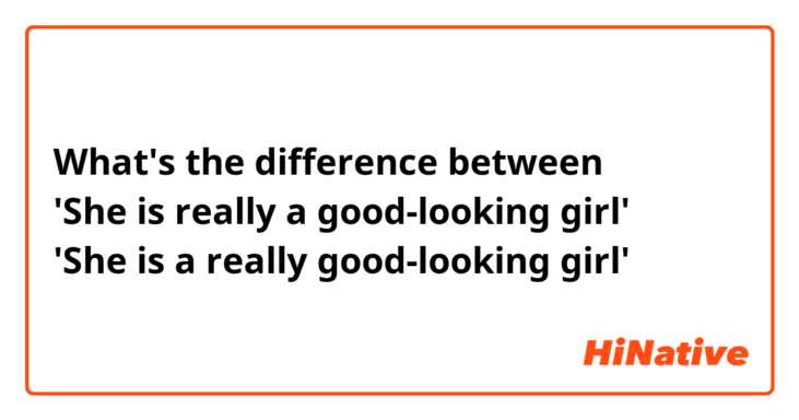 What's the difference between
'She is really a good-looking girl'
'She is a really good-looking girl'