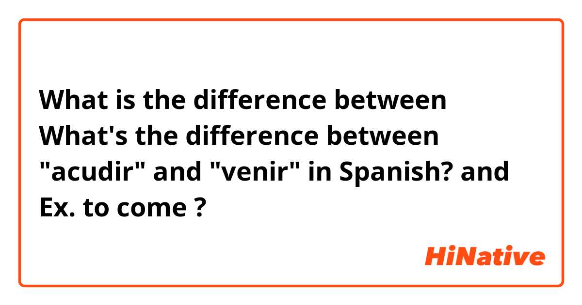 What is the difference between What's the difference between "acudir" and "venir" in Spanish?  and Ex. to come  ?