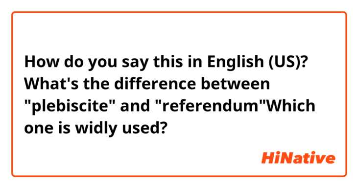 How do you say this in English (US)? What's the difference between "plebiscite" and "referendum"Which one is widly used?