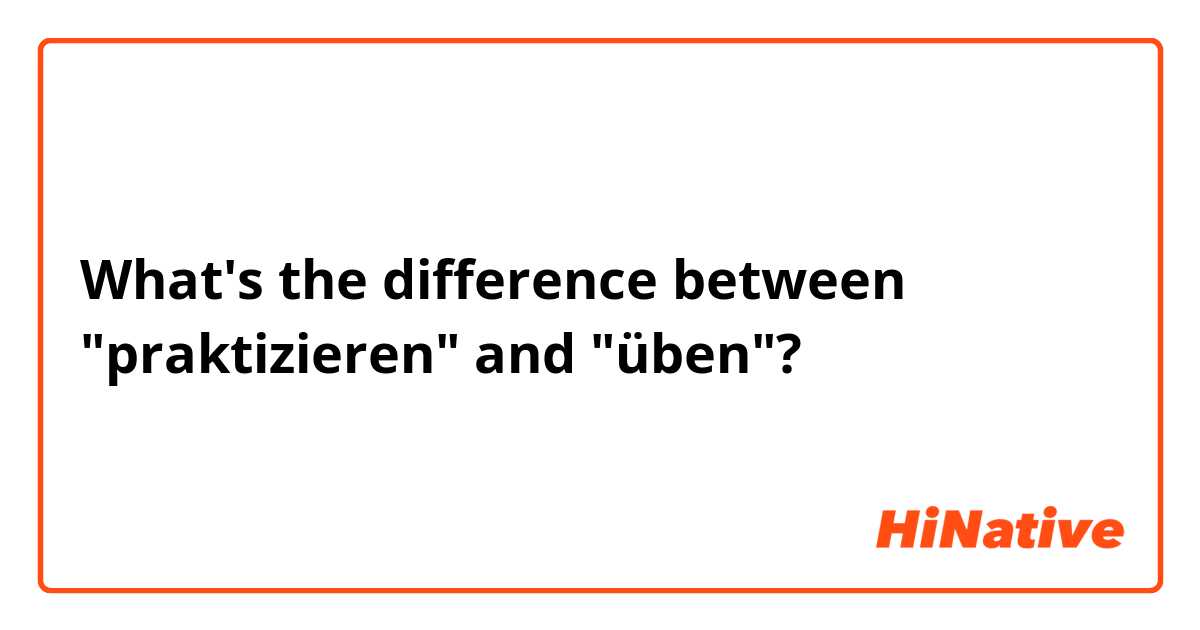 What's the difference between "praktizieren" and "üben"?