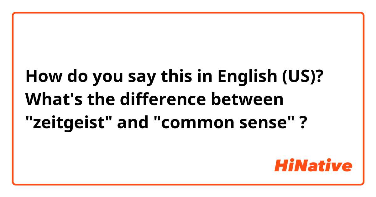 How do you say this in English (US)? What's the difference between "zeitgeist" and "common sense" ?