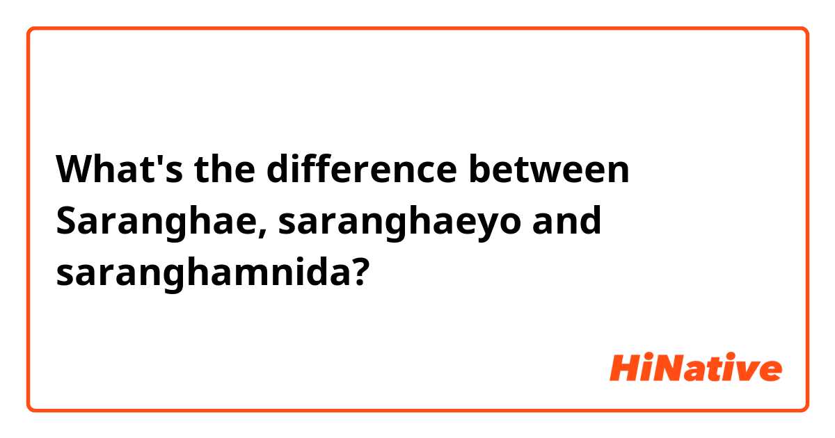 What's the difference between Saranghae, saranghaeyo and saranghamnida?