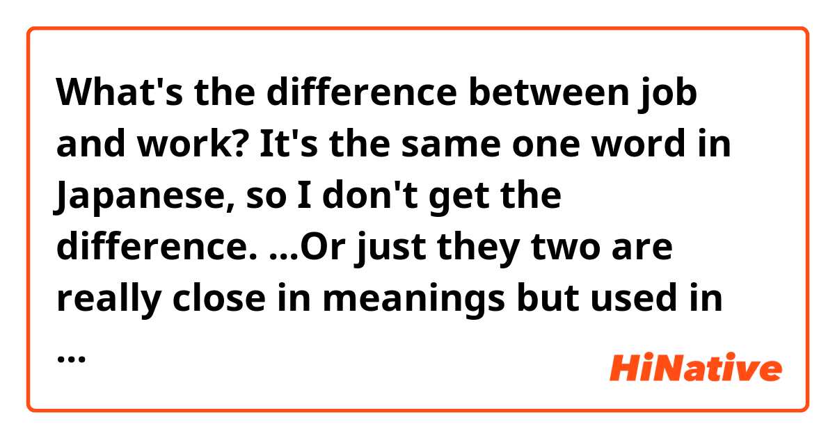 What's the difference between job and work?
It's the same one word in Japanese, so I don't get the difference. ...Or just they two are really close in meanings but used in certain fixed phrases, expressions or occasions?